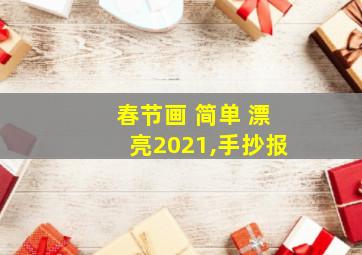 春节画 简单 漂亮2021,手抄报